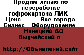 Продам линию по переработке гофрокартона ЛИК › Цена ­ 111 - Все города Бизнес » Оборудование   . Ненецкий АО,Выучейский п.